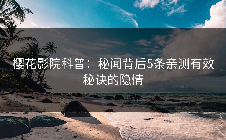 樱花影院科普：秘闻背后5条亲测有效秘诀的隐情
