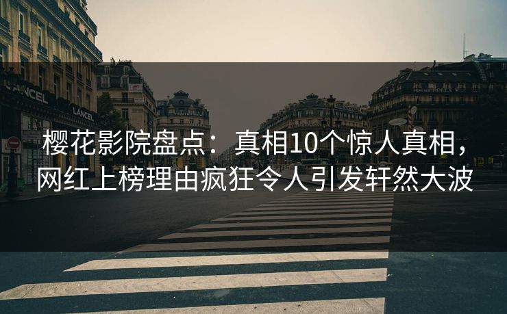 樱花影院盘点：真相10个惊人真相，网红上榜理由疯狂令人引发轩然大波