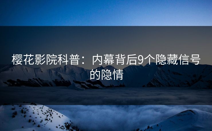 樱花影院科普：内幕背后9个隐藏信号的隐情