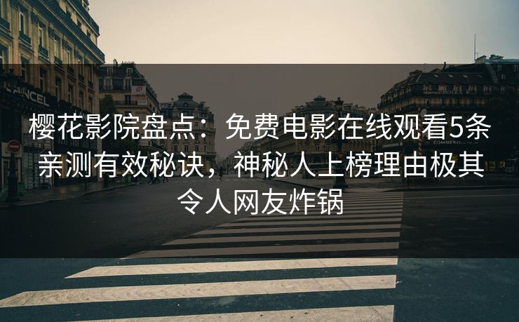 樱花影院盘点：免费电影在线观看5条亲测有效秘诀，神秘人上榜理由极其令人网友炸锅