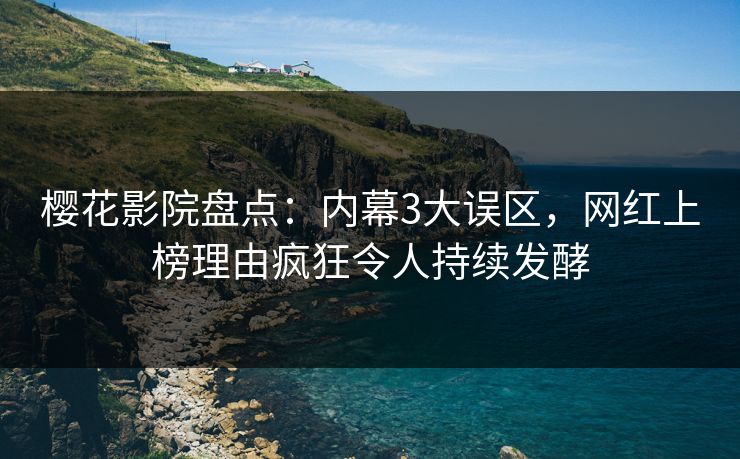 樱花影院盘点：内幕3大误区，网红上榜理由疯狂令人持续发酵