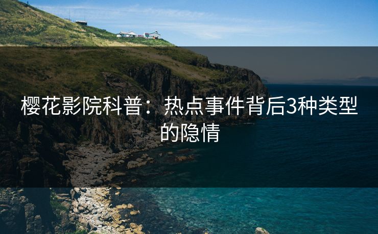 樱花影院科普：热点事件背后3种类型的隐情