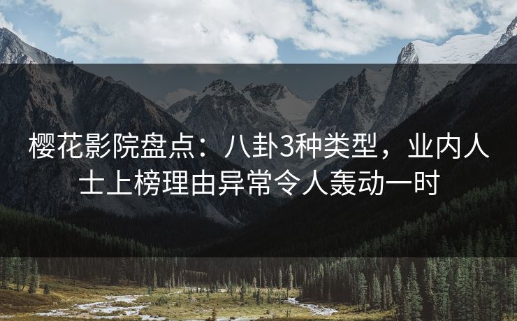 樱花影院盘点：八卦3种类型，业内人士上榜理由异常令人轰动一时