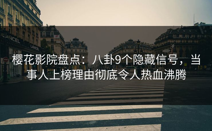 樱花影院盘点：八卦9个隐藏信号，当事人上榜理由彻底令人热血沸腾