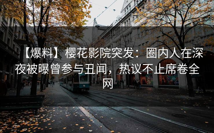 【爆料】樱花影院突发:圈内人在深夜被曝曾参与丑闻,热议不止席卷全网