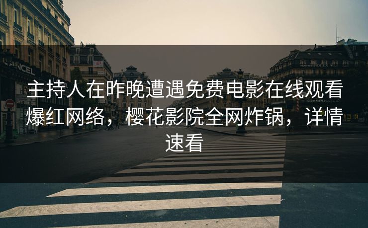 主持人在昨晚遭遇免费电影在线观看爆红网络,樱花影院全网炸锅,详情速看 主持人在昨晚遭遇免费电影在线观看爆红网络,樱花影院全网炸锅,详情速看
