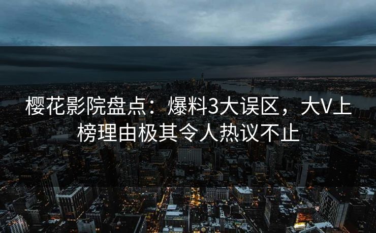 樱花影院盘点:爆料3大误区,大V上榜理由极其令人热议不止 樱花影院盘点:爆料3大误区,大V上榜理由极其令人热议不止