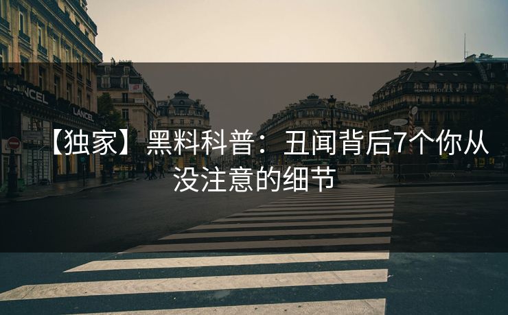 【独家】黑料科普：丑闻背后7个你从没注意的细节