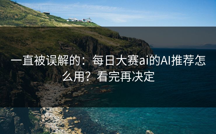 一直被误解的：每日大赛ai的AI推荐怎么用？看完再决定